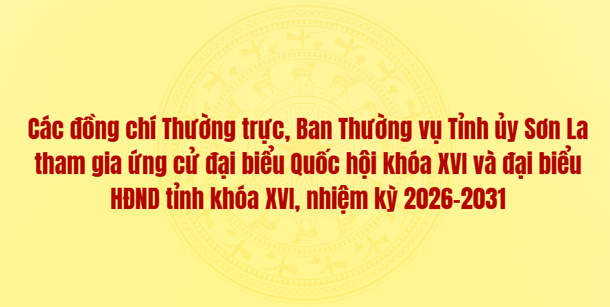 Các đồng chí Thường trực Tỉnh uỷ, Ban Thường vụ Tỉnh ủy Sơn La tham gia ứng cử đại biểu Quốc hội khóa XVI và đại biểu HĐND tỉnh khóa XVI, nhiệm kỳ 2026–2031